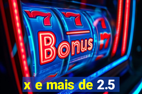 x e mais de 2.5